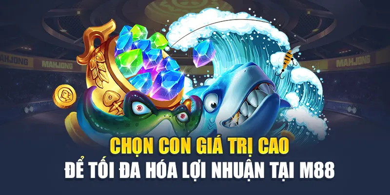 Chọn con giá trị cao để tối đa hóa lợi nhuận tại M88